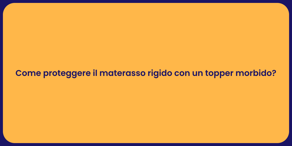 Come proteggere il materasso rigido con un topper morbido?