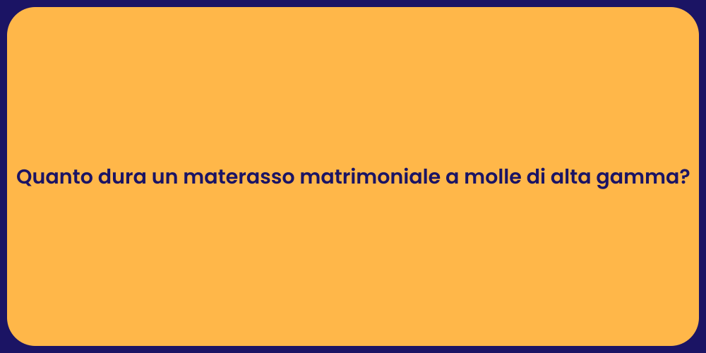 Quanto dura un materasso matrimoniale a molle di alta gamma?