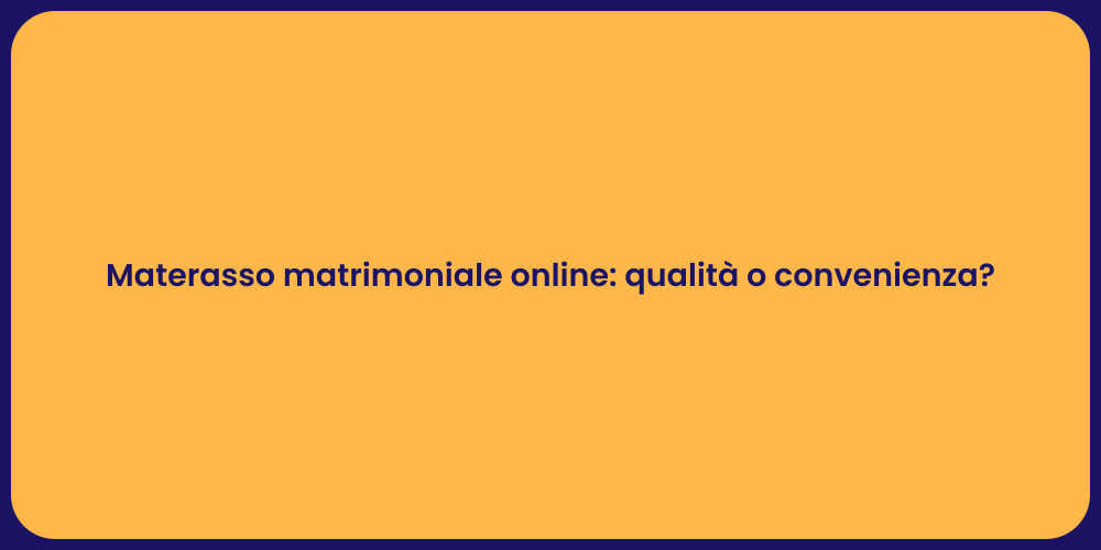 Materasso matrimoniale online: qualità o convenienza?