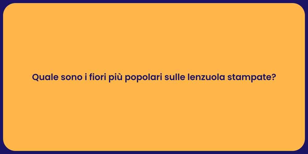Quale sono i fiori più popolari sulle lenzuola stampate?