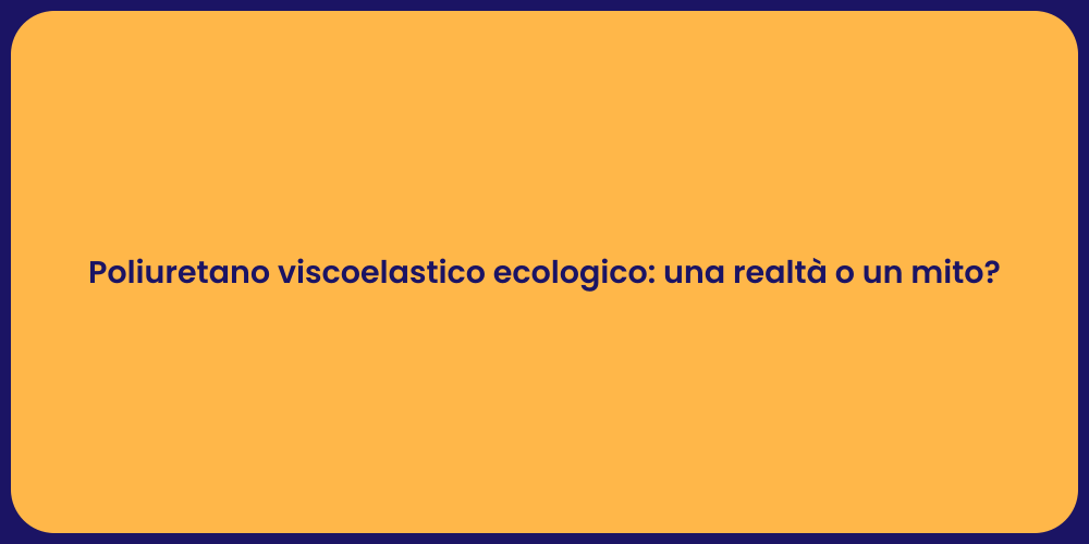 Poliuretano viscoelastico ecologico: una realtà o un mito?
