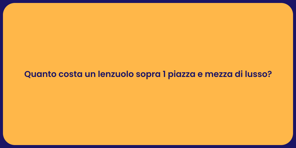 Quanto costa un lenzuolo sopra 1 piazza e mezza di lusso?