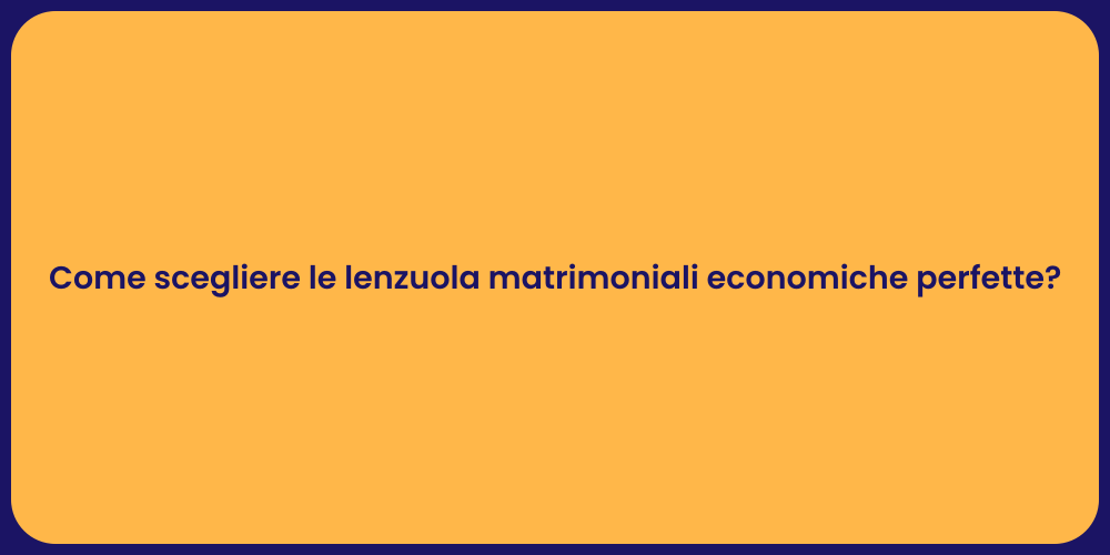 Come scegliere le lenzuola matrimoniali economiche perfette?