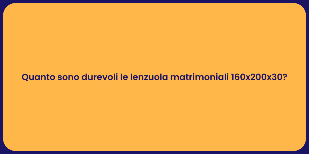 Quanto sono durevoli le lenzuola matrimoniali 160x200x30?