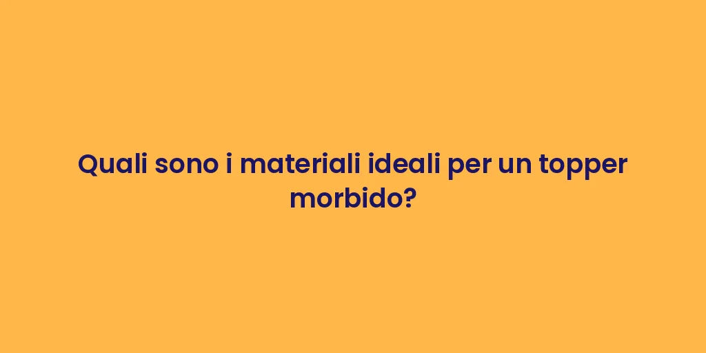 Quali sono i materiali ideali per un topper morbido?