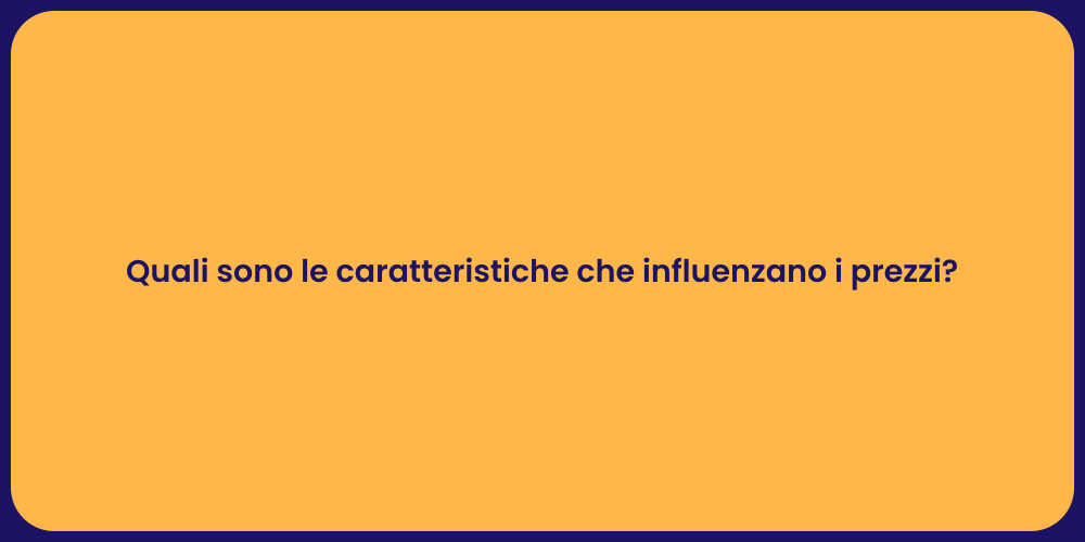 Quali sono le caratteristiche che influenzano i prezzi?