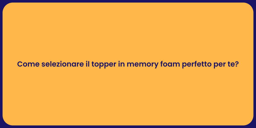 Come selezionare il topper in memory foam perfetto per te?