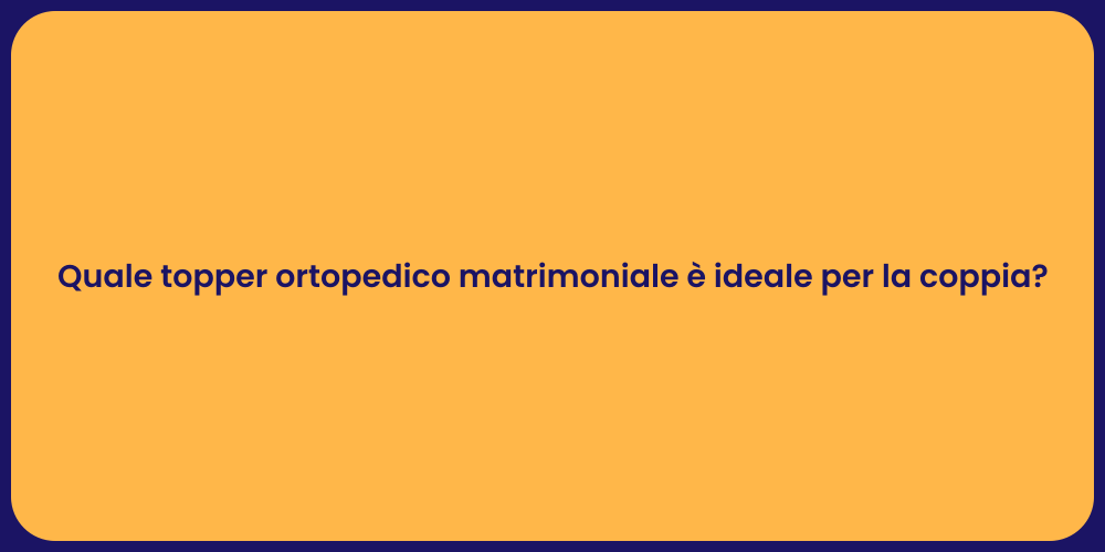 Quale topper ortopedico matrimoniale è ideale per la coppia?