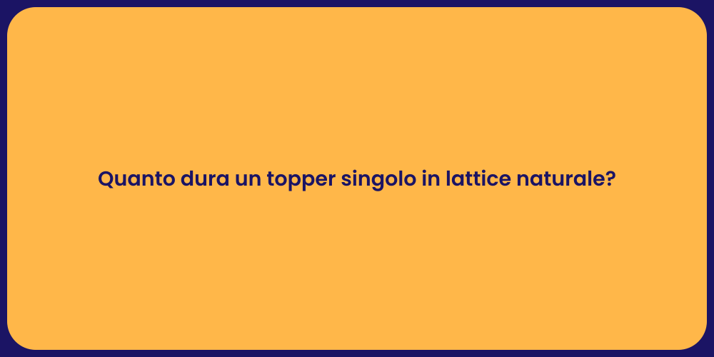 Quanto dura un topper singolo in lattice naturale?