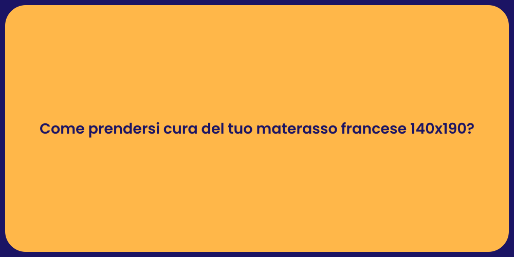 Come prendersi cura del tuo materasso francese 140x190?