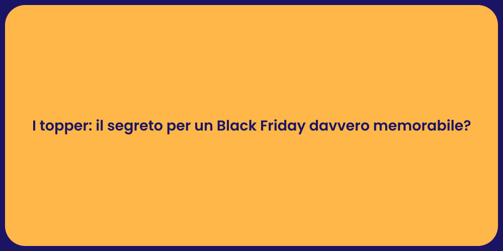 I topper: il segreto per un Black Friday davvero memorabile?