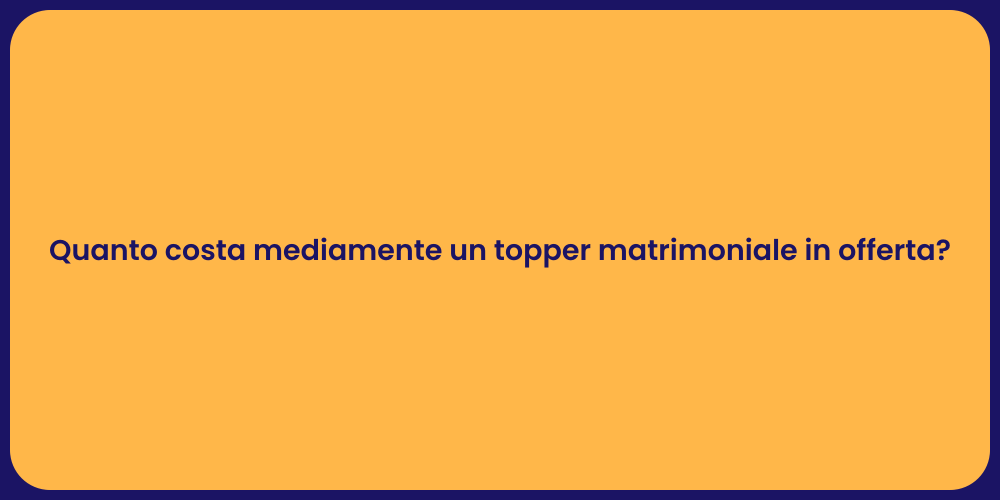 Quanto costa mediamente un topper matrimoniale in offerta?