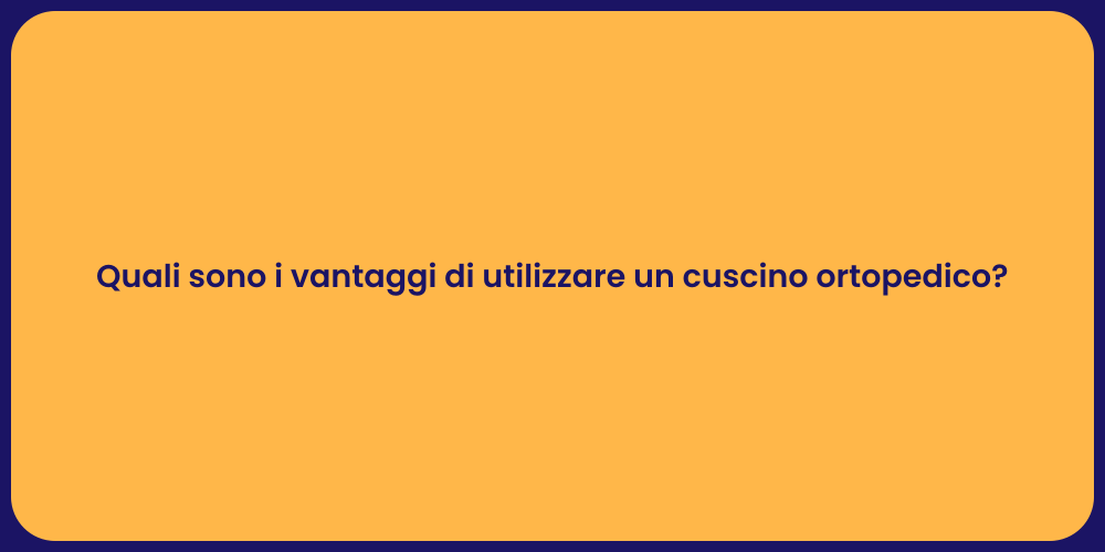 Quali sono i vantaggi di utilizzare un cuscino ortopedico?