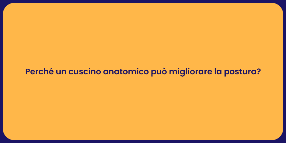 Perché un cuscino anatomico può migliorare la postura?