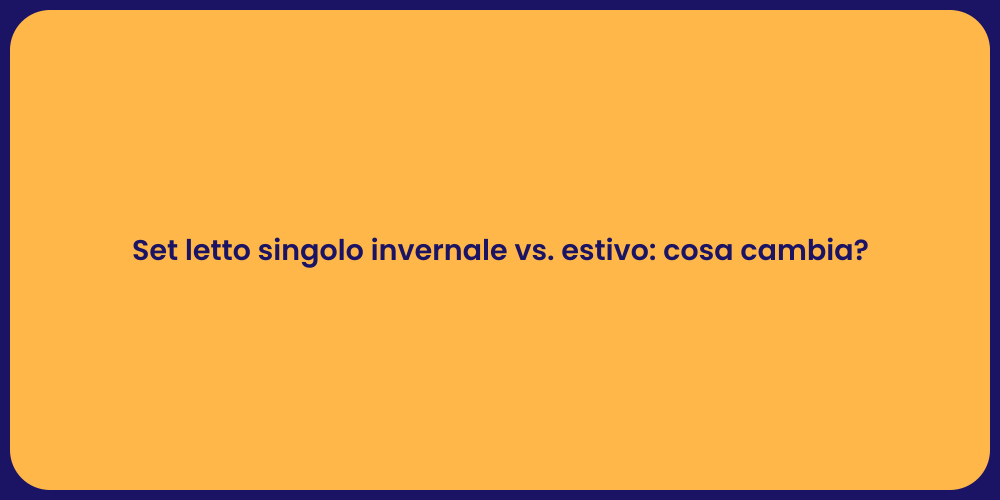 Set letto singolo invernale vs. estivo: cosa cambia?