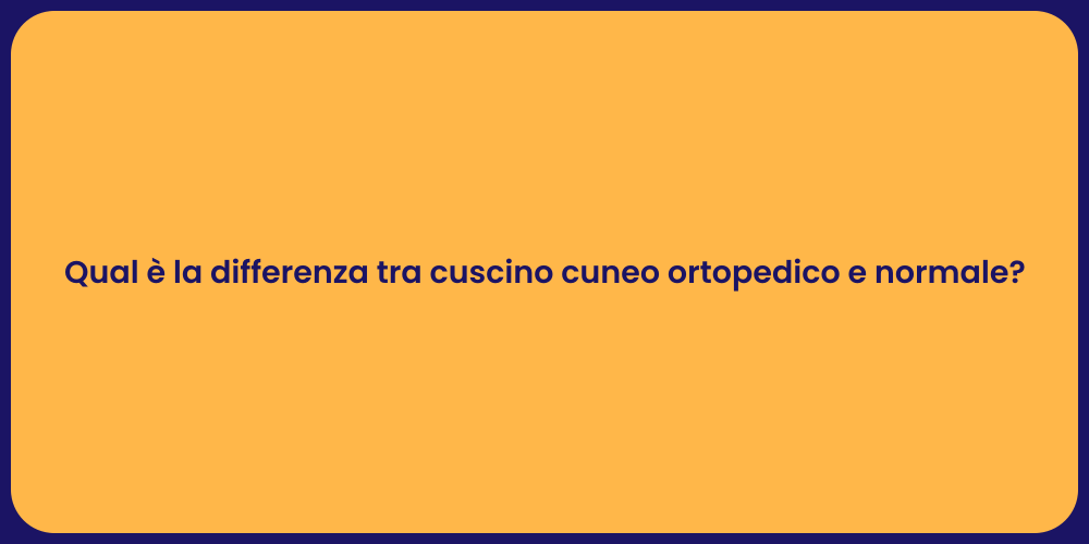 Qual è la differenza tra cuscino cuneo ortopedico e normale?