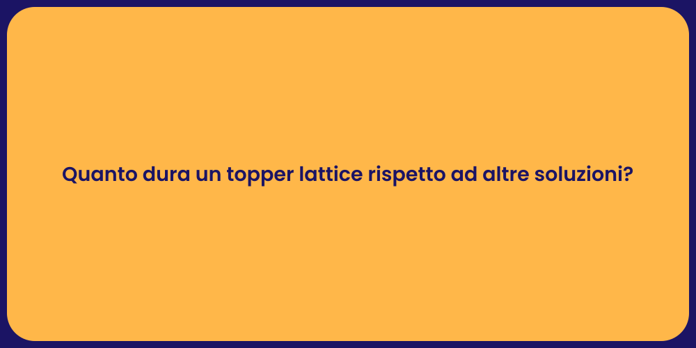Quanto dura un topper lattice rispetto ad altre soluzioni?