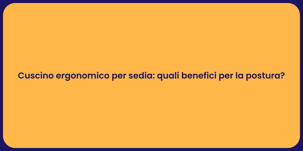 Cuscino ergonomico per sedia: quali benefici per la postura?
