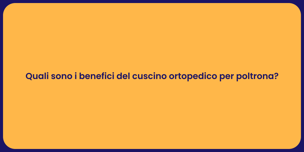 Quali sono i benefici del cuscino ortopedico per poltrona?