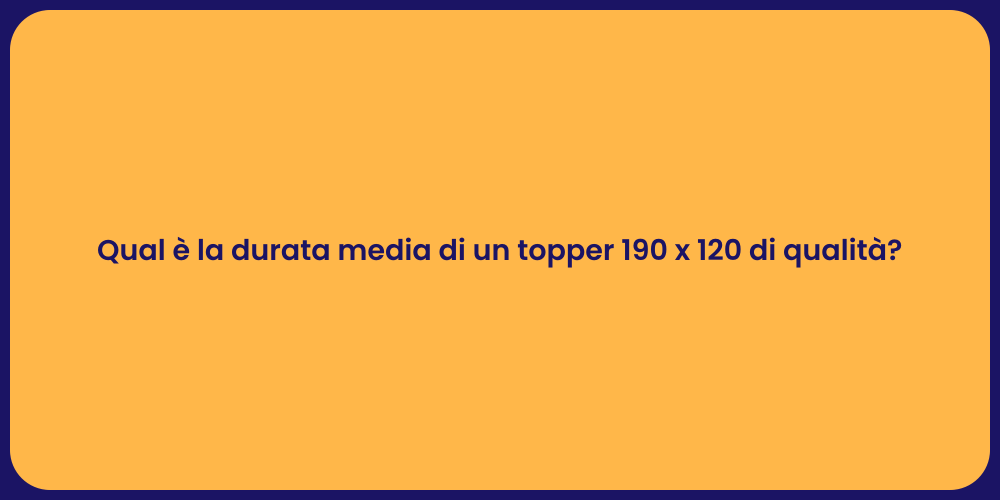 Qual è la durata media di un topper 190 x 120 di qualità?