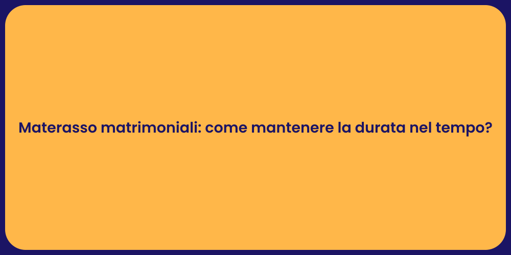 Materasso matrimoniali: come mantenere la durata nel tempo?