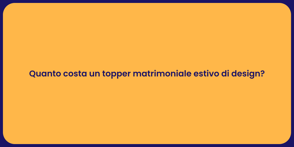Quanto costa un topper matrimoniale estivo di design?