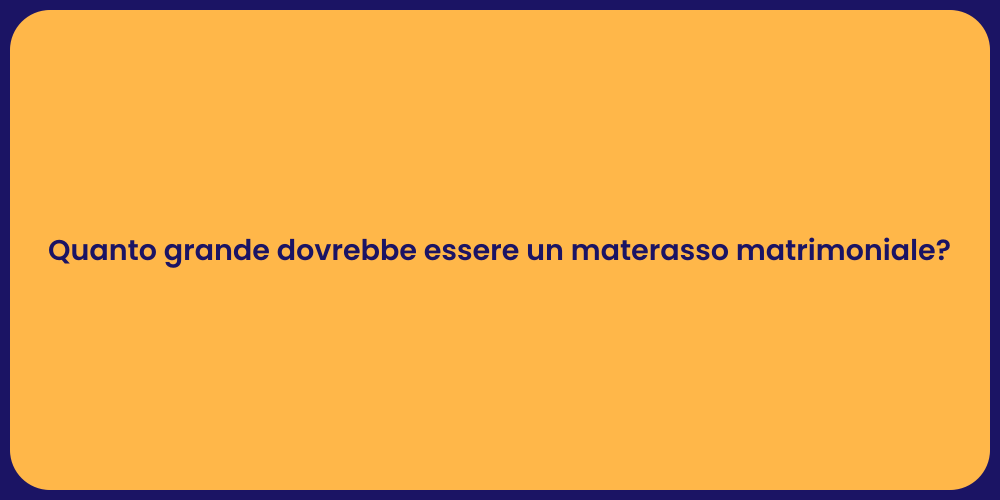 Quanto grande dovrebbe essere un materasso matrimoniale?