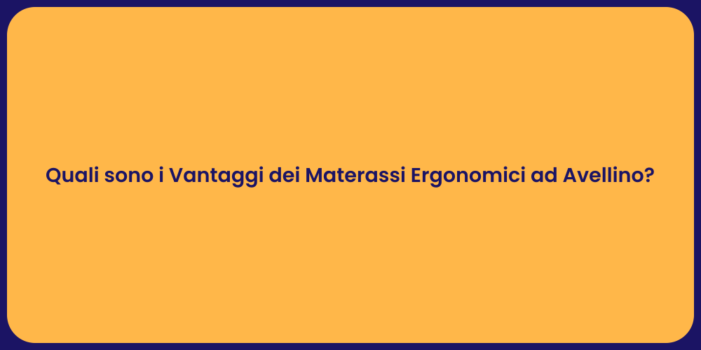 Quali sono i Vantaggi dei Materassi Ergonomici ad Avellino?