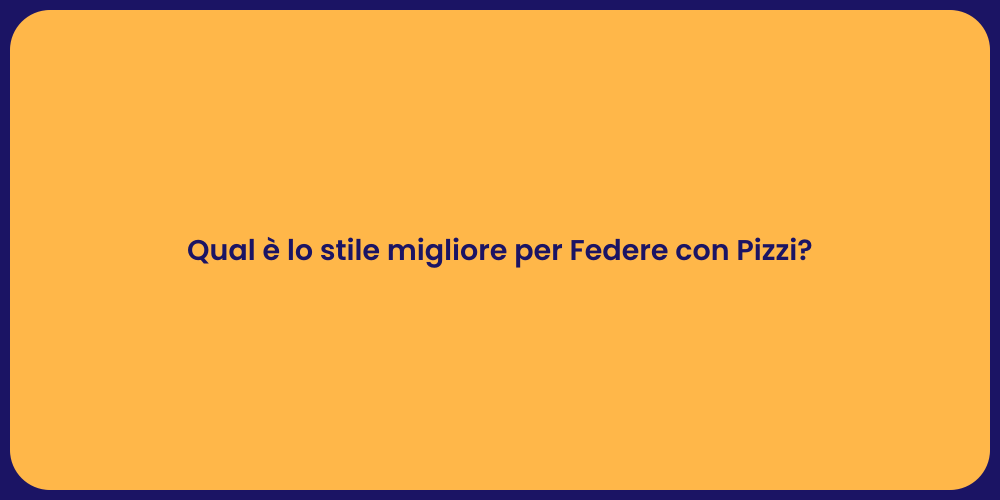 Qual è lo stile migliore per Federe con Pizzi?