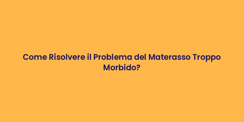 Come Risolvere il Problema del Materasso Troppo Morbido?