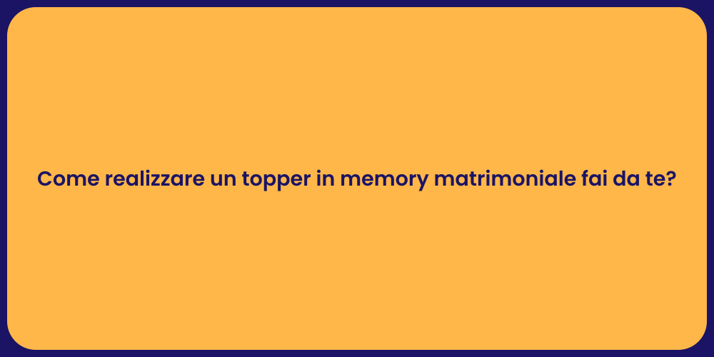 Come realizzare un topper in memory matrimoniale fai da te?