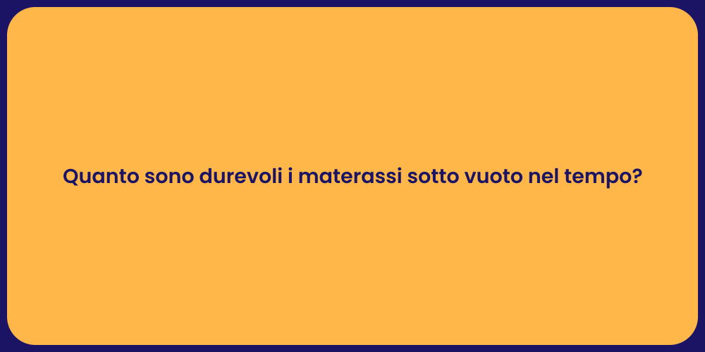 Quanto sono durevoli i materassi sotto vuoto nel tempo?