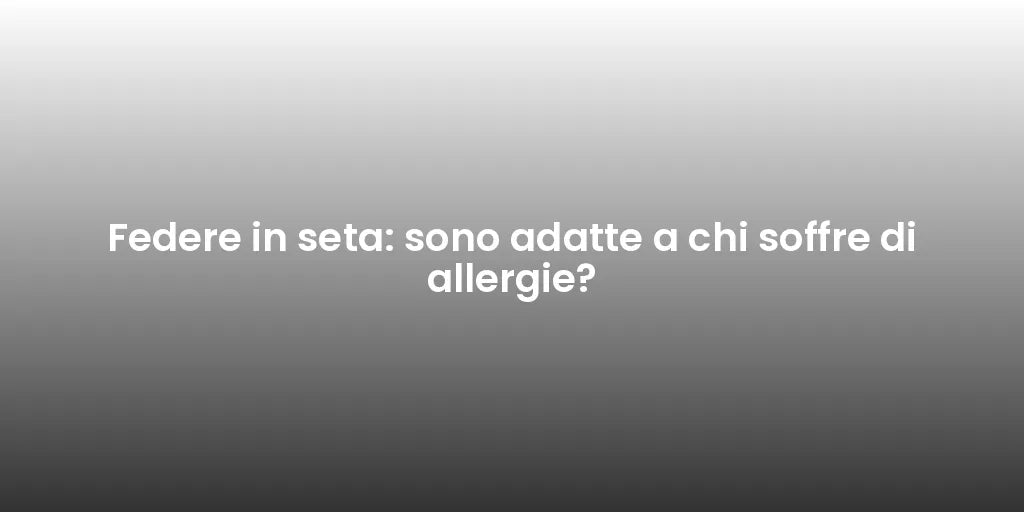 Federe in seta: sono adatte a chi soffre di allergie?