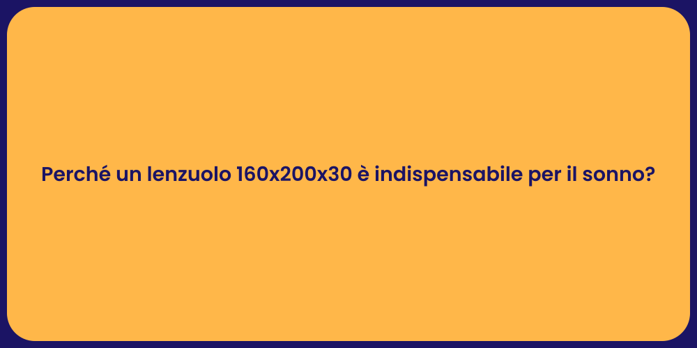 Perché un lenzuolo 160x200x30 è indispensabile per il sonno?