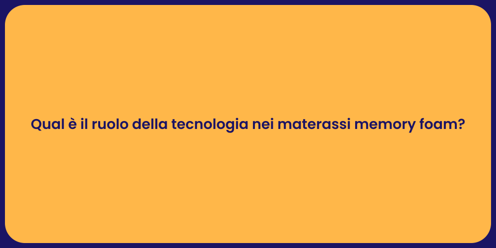 Qual è il ruolo della tecnologia nei materassi memory foam?