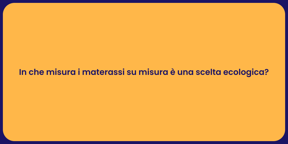 In che misura i materassi su misura è una scelta ecologica?