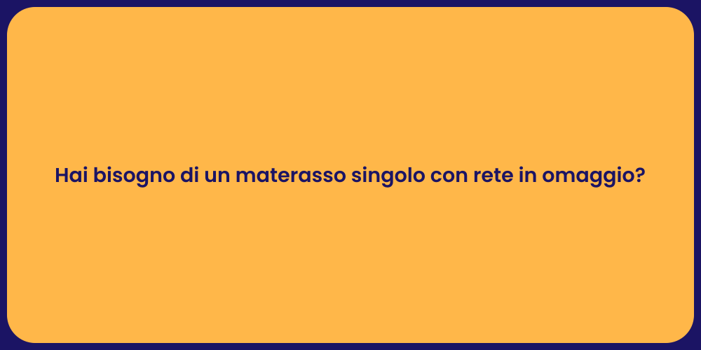 Hai bisogno di un materasso singolo con rete in omaggio?