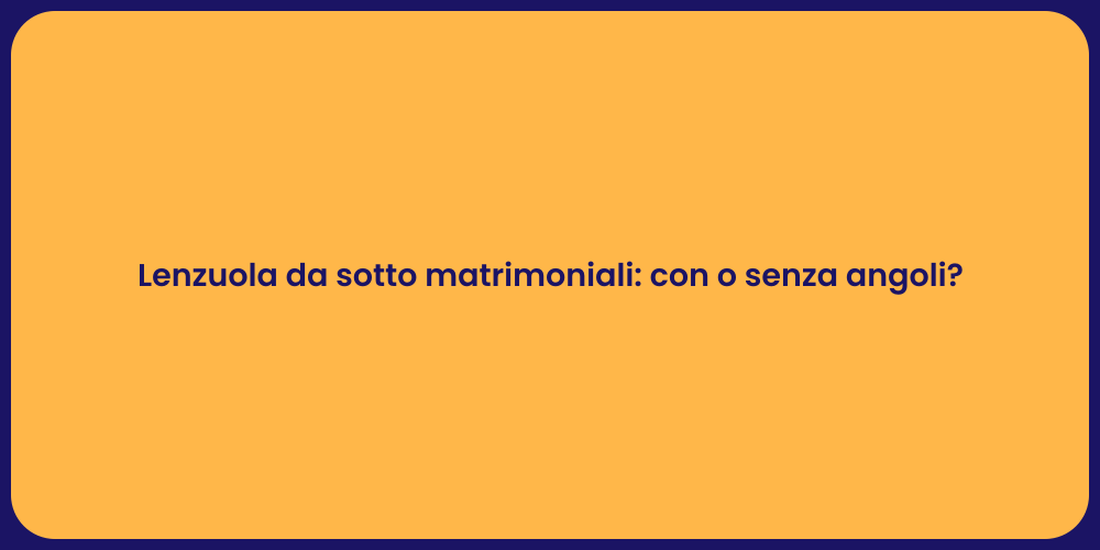 Lenzuola da sotto matrimoniali: con o senza angoli?