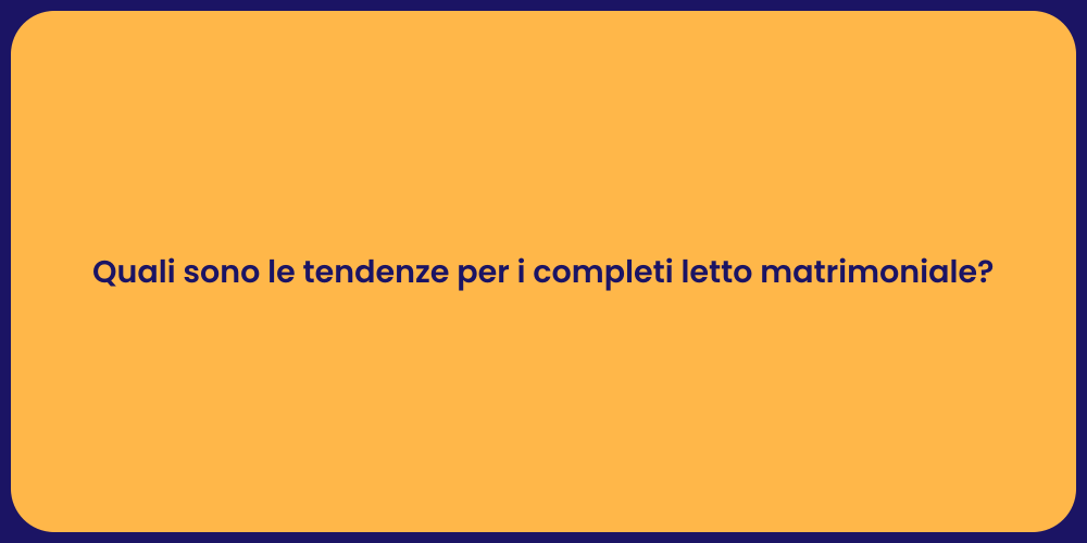 Quali sono le tendenze per i completi letto matrimoniale?