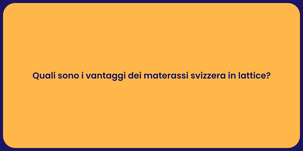 Quali sono i vantaggi dei materassi svizzera in lattice?