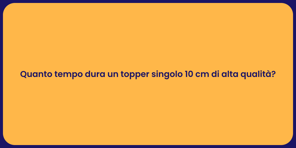 Quanto tempo dura un topper singolo 10 cm di alta qualità?