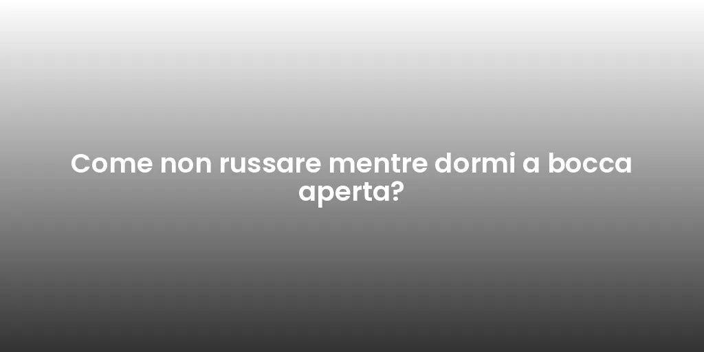Come non russare mentre dormi a bocca aperta?