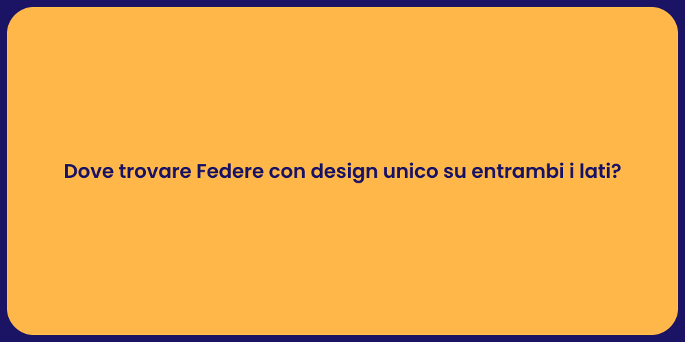 Dove trovare Federe con design unico su entrambi i lati?