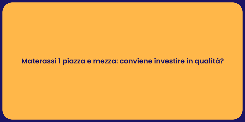 Materassi 1 piazza e mezza: conviene investire in qualità?