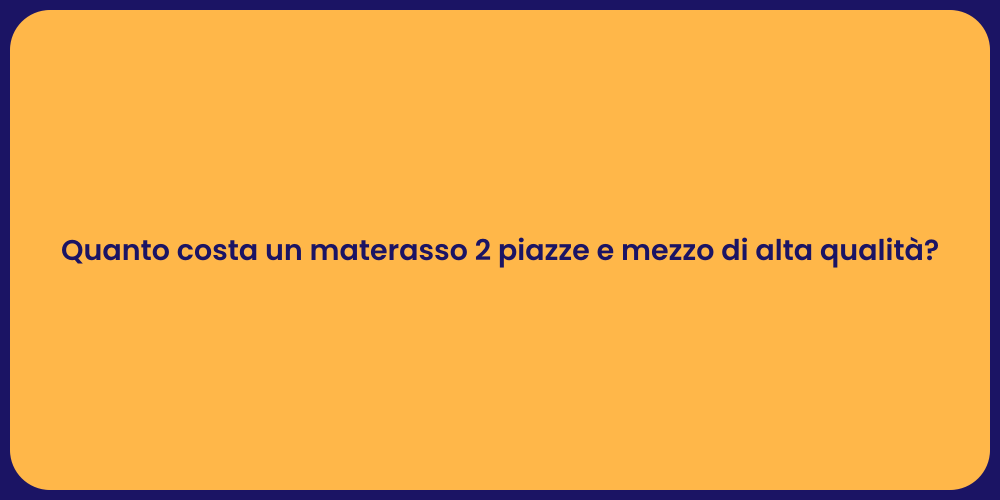 Quanto costa un materasso 2 piazze e mezzo di alta qualità?
