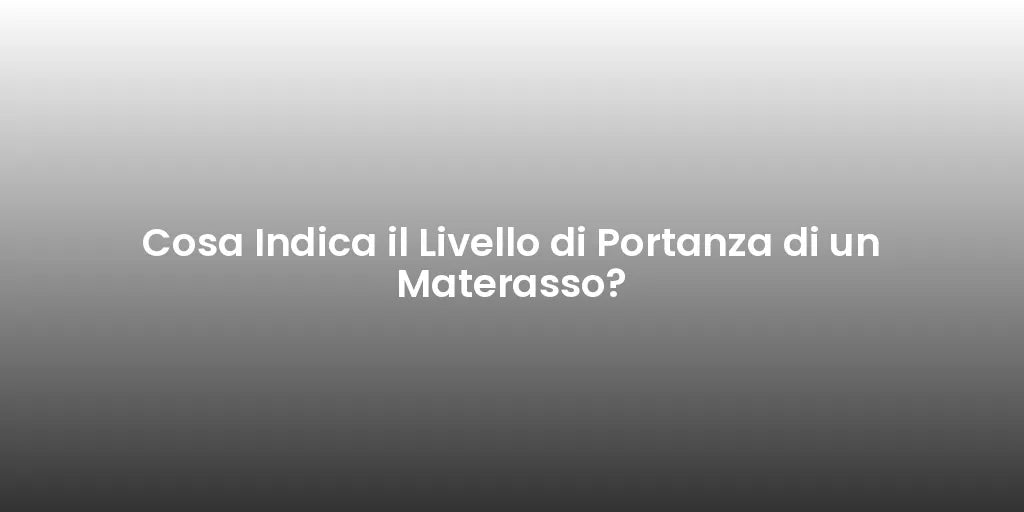 Cosa Indica il Livello di Portanza di un Materasso?