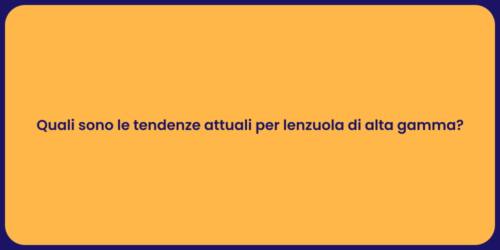 Quali sono le tendenze attuali per lenzuola di alta gamma?