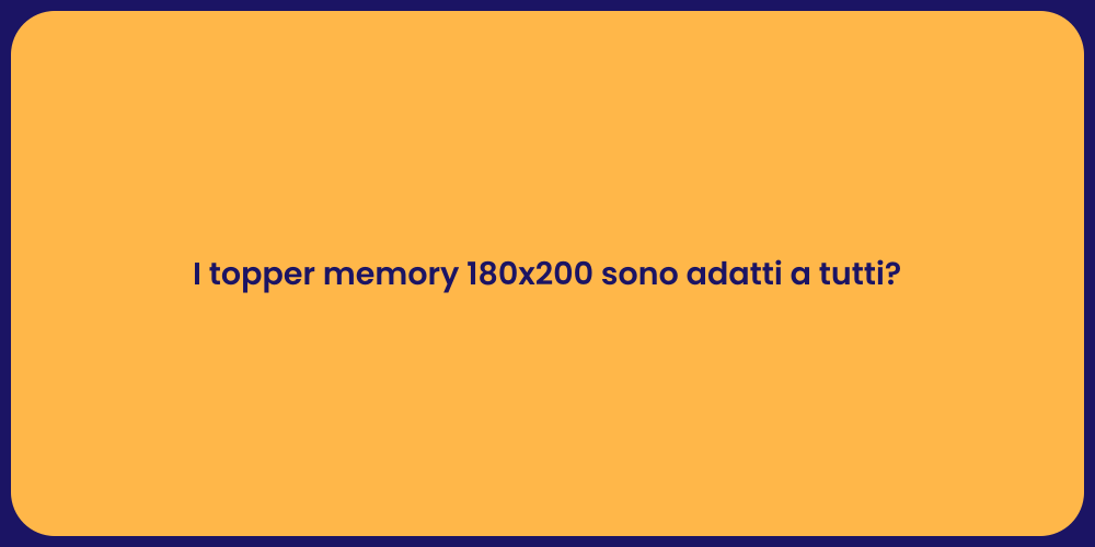 I topper memory 180x200 sono adatti a tutti?