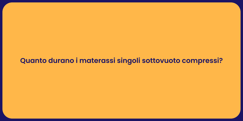 Quanto durano i materassi singoli sottovuoto compressi?
