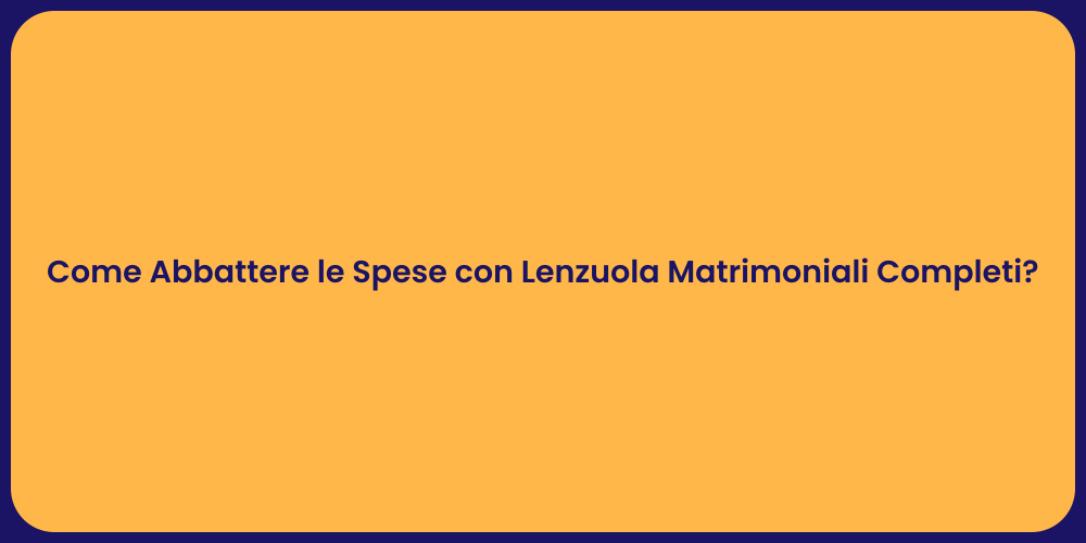 Come Abbattere le Spese con Lenzuola Matrimoniali Completi?